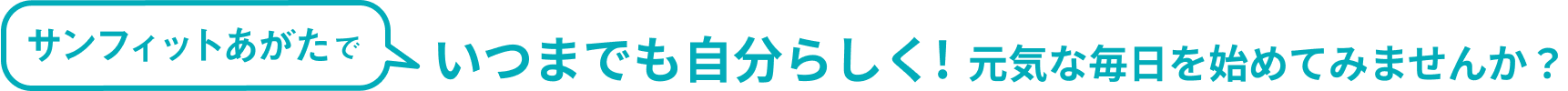 いつまでも自分らしく！元気な毎日を始めてみませんか？