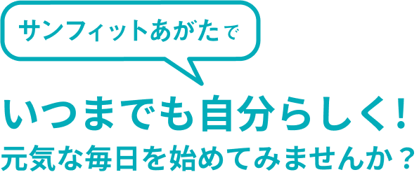 いつまでも自分らしく！元気な毎日を始めてみませんか？