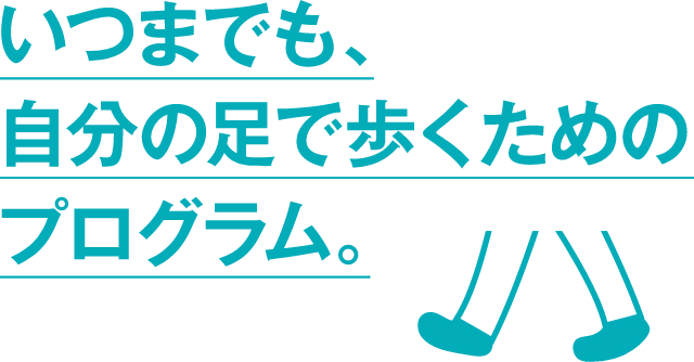 いつまでも、自分の足で歩くためのプログラム